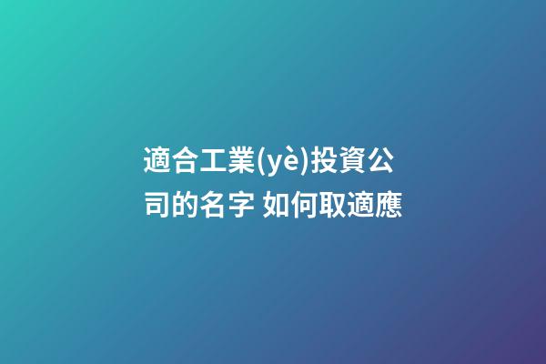 適合工業(yè)投資公司的名字 如何取適應-第1張-公司起名-玄機派